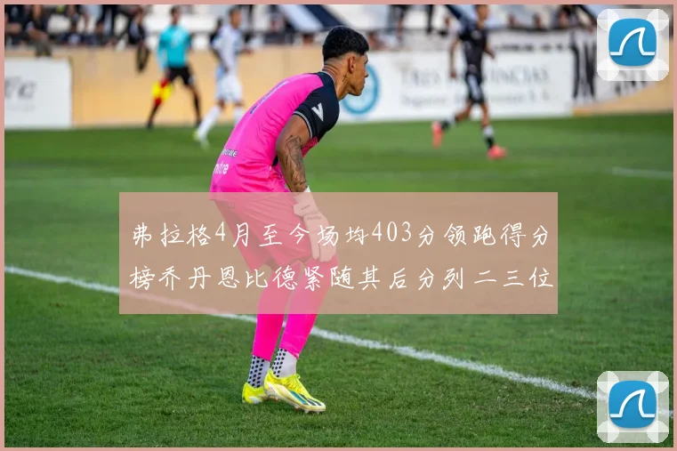 弗拉格4月至今场均403分领跑得分榜乔丹恩比德紧随其后分列二三位