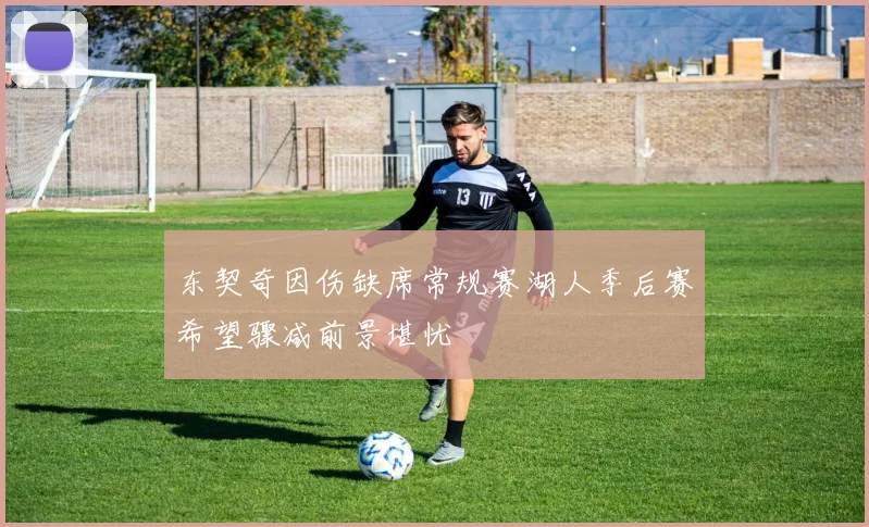 东契奇因伤缺席常规赛湖人季后赛希望骤减前景堪忧
