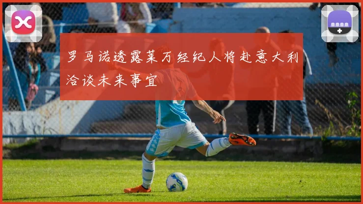 罗马诺透露莱万经纪人将赴意大利洽谈未来事宜