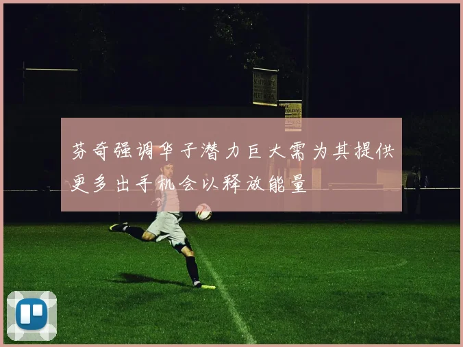 芬奇强调华子潜力巨大需为其提供更多出手机会以释放能量