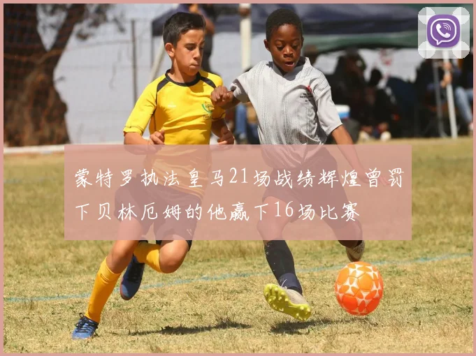 蒙特罗执法皇马21场战绩辉煌曾罚下贝林厄姆的他赢下16场比赛